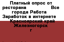 Платный опрос от ресторана Burger King - Все города Работа » Заработок в интернете   . Красноярский край,Железногорск г.